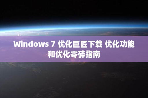 Windows 7 优化巨匠下载 优化功能和优化零碎指南